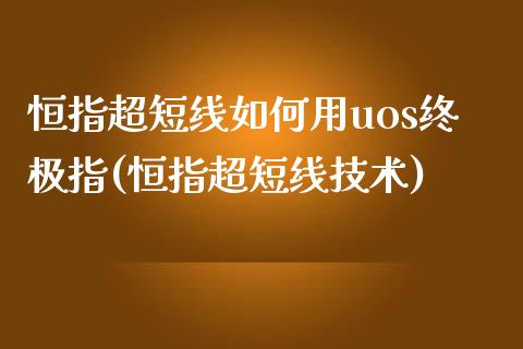 恒指超短线如何用uos终极指(恒指超短线技术)_https://www.yunyouns.com_期货直播_第1张