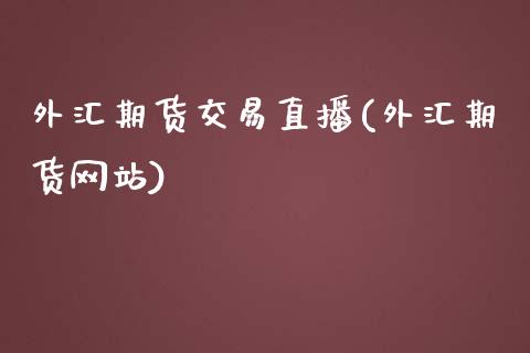 外汇期货交易直播(外汇期货网站)_https://www.yunyouns.com_期货行情_第1张