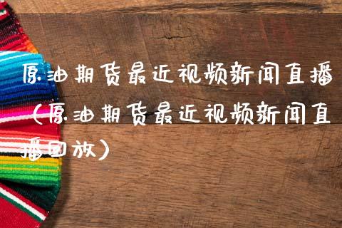 原油期货最近视频新闻直播（原油期货最近视频新闻直播回放）_https://www.yunyouns.com_恒生指数_第1张