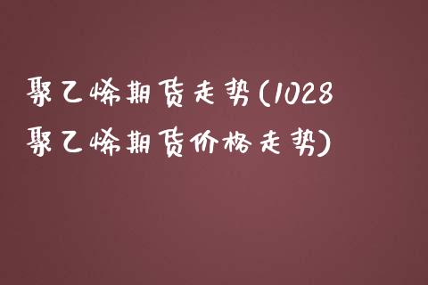 聚乙烯期货走势(1028聚乙烯期货价格走势)_https://www.yunyouns.com_股指期货_第1张