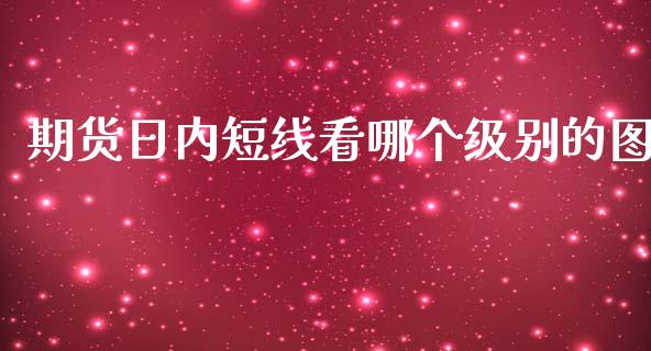 期货日内短线看哪个级别的图_https://www.yunyouns.com_股指期货_第1张