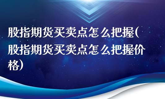 股指期货买卖点怎么把握(股指期货买卖点怎么把握价格)_https://www.yunyouns.com_股指期货_第1张