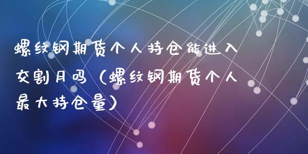 螺纹钢期货个人持仓能进入交割月吗（螺纹钢期货个人最大持仓量）_https://www.yunyouns.com_期货直播_第1张