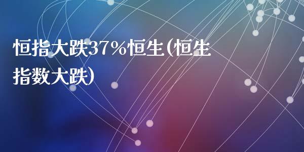 恒指大跌37%恒生(恒生指数大跌)_https://www.yunyouns.com_恒生指数_第1张