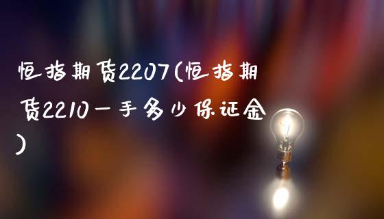 恒指期货2207(恒指期货2210一手多少保证金)_https://www.yunyouns.com_恒生指数_第1张