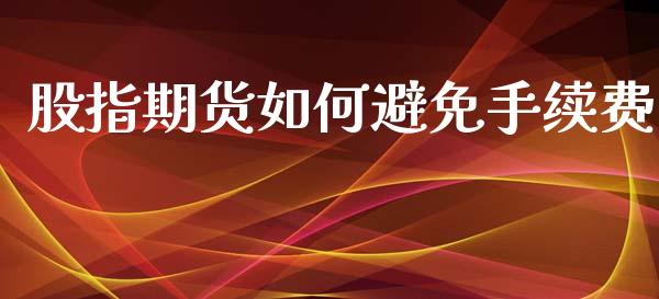 股指期货如何避免手续费_https://www.yunyouns.com_期货直播_第1张