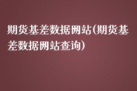 期货基差数据网站(期货基差数据网站查询)_https://www.yunyouns.com_期货直播_第1张