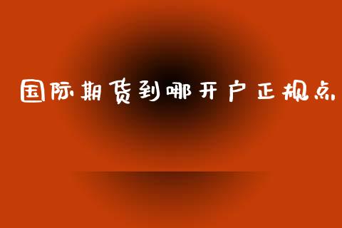 国际期货到哪开户正规点_https://www.yunyouns.com_期货直播_第1张