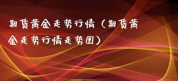 期货黄金走势行情（期货黄金走势行情走势图）_https://www.yunyouns.com_期货行情_第1张