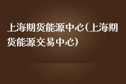 上海期货能源中心(上海期货能源交易中心)_https://www.yunyouns.com_股指期货_第1张