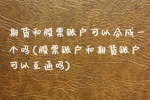 期货和股票账户可以合成一个吗(股票账户和期货账户可以互通吗)_https://www.yunyouns.com_期货行情_第1张