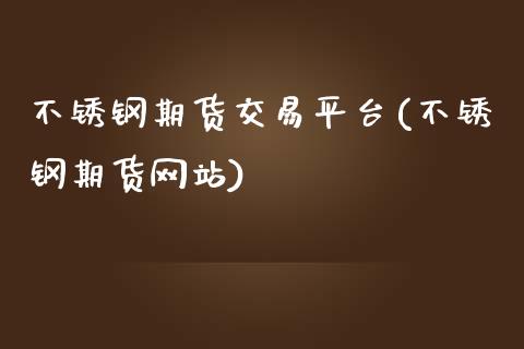 不锈钢期货交易平台(不锈钢期货网站)_https://www.yunyouns.com_期货行情_第1张