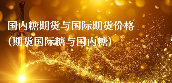 国内糖期货与国际期货价格(期货国际糖与国内糖)_https://www.yunyouns.com_期货直播_第1张