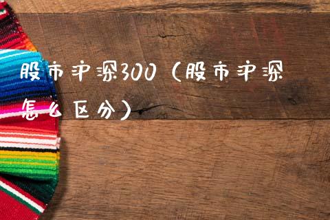 股市沪深300（股市沪深怎么区分）_https://www.yunyouns.com_期货行情_第1张