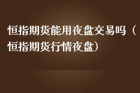 恒指期货能用夜盘交易吗（恒指期货行情夜盘）_https://www.yunyouns.com_期货行情_第1张