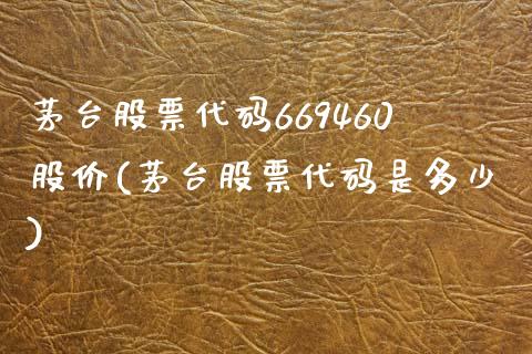 茅台股票代码669460股价(茅台股票代码是多少)_https://www.yunyouns.com_恒生指数_第1张