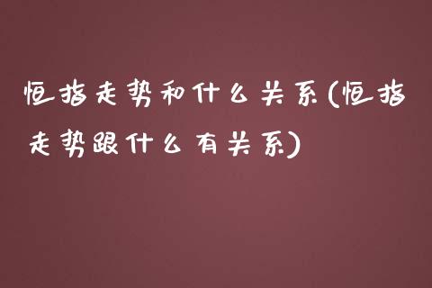 恒指走势和什么关系(恒指走势跟什么有关系)_https://www.yunyouns.com_期货行情_第1张