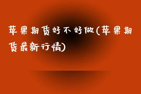 苹果期货好不好做(苹果期货最新行情)_https://www.yunyouns.com_股指期货_第1张