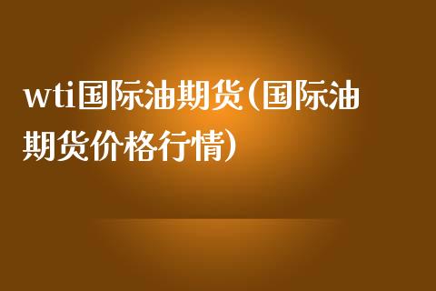 wti国际油期货(国际油期货价格行情)_https://www.yunyouns.com_恒生指数_第1张