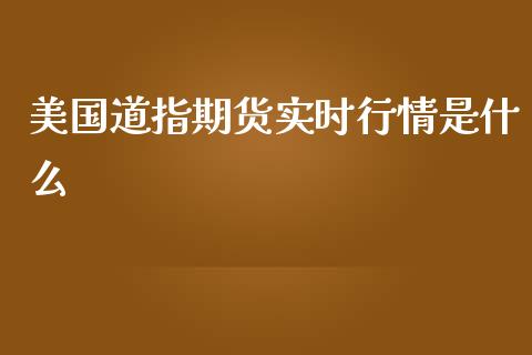 美国道指期货实时行情是什么_https://www.yunyouns.com_股指期货_第1张