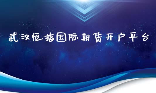 武汉恒指国际期货开户平台_https://www.yunyouns.com_恒生指数_第1张