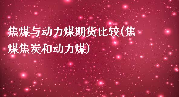 焦煤与动力煤期货比较(焦煤焦炭和动力煤)_https://www.yunyouns.com_恒生指数_第1张