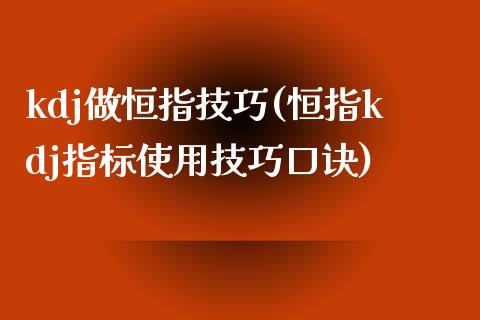 kdj做恒指技巧(恒指kdj指标使用技巧口诀)_https://www.yunyouns.com_期货直播_第1张