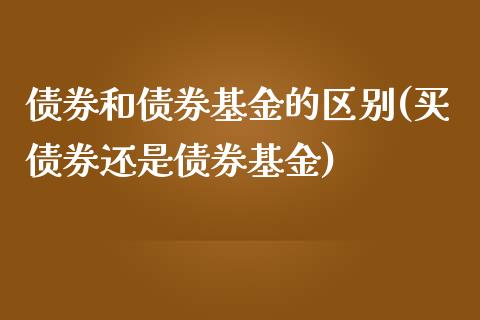 债券和债券基金的区别(买债券还是债券基金)_https://www.yunyouns.com_期货直播_第1张