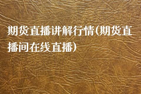 期货直播讲解行情(期货直播间在线直播)_https://www.yunyouns.com_股指期货_第1张