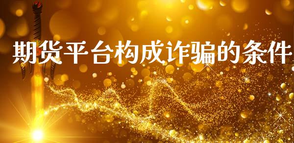 期货平台构成诈的条件_https://www.yunyouns.com_股指期货_第1张