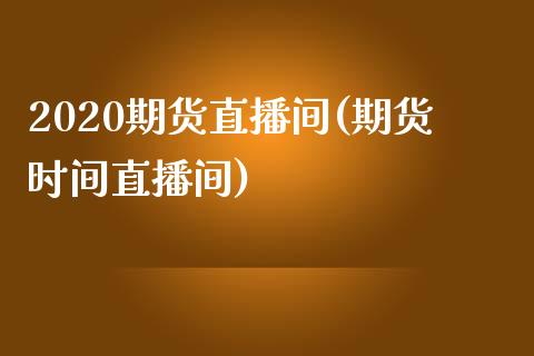 2020期货直播间(期货时间直播间)_https://www.yunyouns.com_恒生指数_第1张