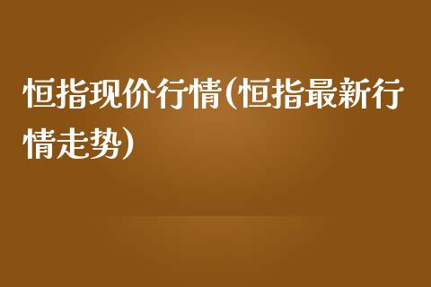 恒指现价行情(恒指最新行情走势)_https://www.yunyouns.com_股指期货_第1张