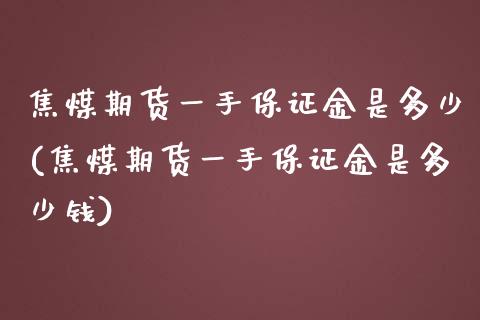 焦煤期货一手保证金是多少(焦煤期货一手保证金是多少钱)_https://www.yunyouns.com_恒生指数_第1张