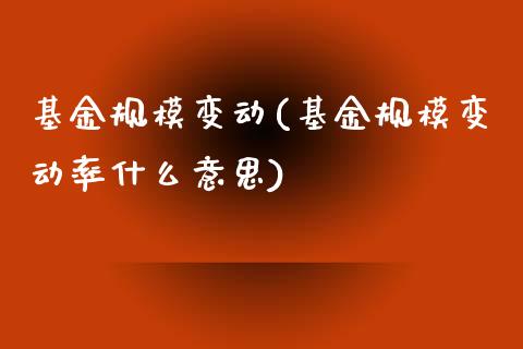 基金规模变动(基金规模变动率什么意思)_https://www.yunyouns.com_期货直播_第1张