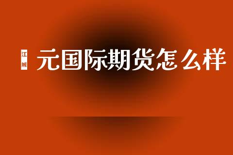 鑫元国际期货怎么样_https://www.yunyouns.com_期货直播_第1张