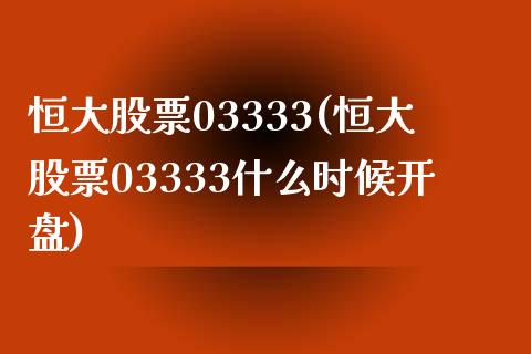 恒大股票03333(恒大股票03333什么时候开盘)_https://www.yunyouns.com_期货直播_第1张