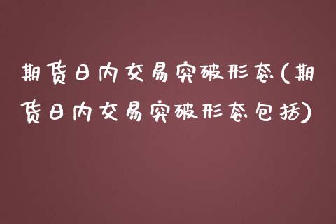 期货日内交易突破形态(期货日内交易突破形态包括)_https://www.yunyouns.com_期货直播_第1张