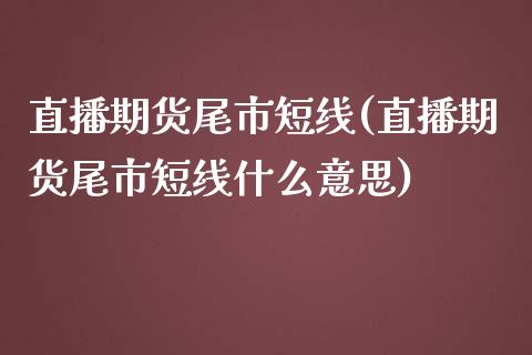 直播期货尾市短线(直播期货尾市短线什么意思)_https://www.yunyouns.com_期货行情_第1张