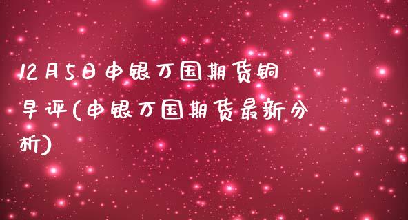 12月5日申银万国期货铜早评(申银万国期货最新分析)_https://www.yunyouns.com_股指期货_第1张