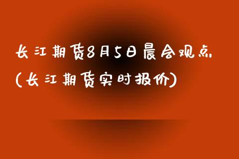 长江期货8月5日晨会观点(长江期货实时报价)_https://www.yunyouns.com_恒生指数_第1张