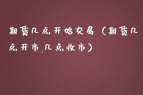 期货几点开始交易（期货几点开市,几点收市）_https://www.yunyouns.com_期货行情_第1张