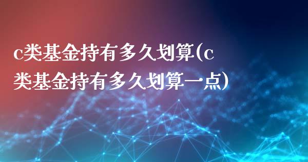 c类基金持有多久划算(c类基金持有多久划算一点)_https://www.yunyouns.com_股指期货_第1张