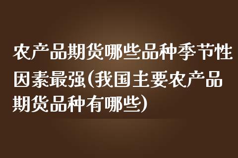 农产品期货哪些品种季节性因素最强(我国主要农产品期货品种有哪些)_https://www.yunyouns.com_期货行情_第1张