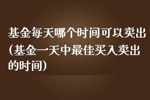 基金每天哪个时间可以卖出(基金一天中最佳买入卖出的时间)_https://www.yunyouns.com_恒生指数_第1张