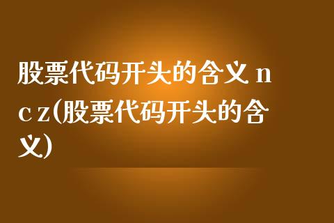 股票代码开头的含义 n c z(股票代码开头的含义)_https://www.yunyouns.com_股指期货_第1张