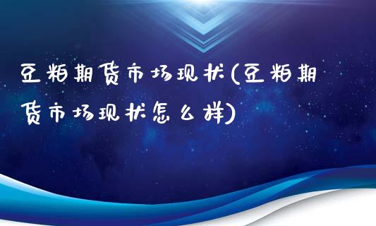 豆粕期货市场现状(豆粕期货市场现状怎么样)_https://www.yunyouns.com_股指期货_第1张