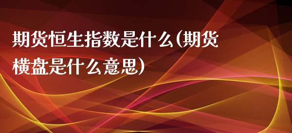 期货恒生指数是什么(期货横盘是什么意思)_https://www.yunyouns.com_期货直播_第1张