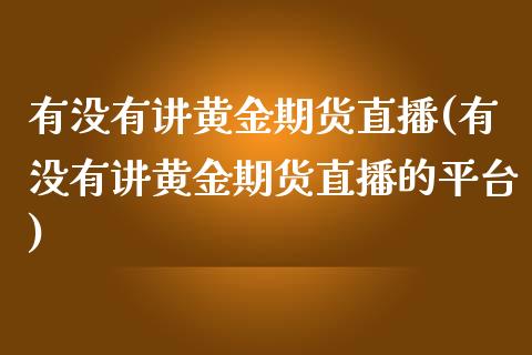 有没有讲黄金期货直播(有没有讲黄金期货直播的平台)_https://www.yunyouns.com_股指期货_第1张