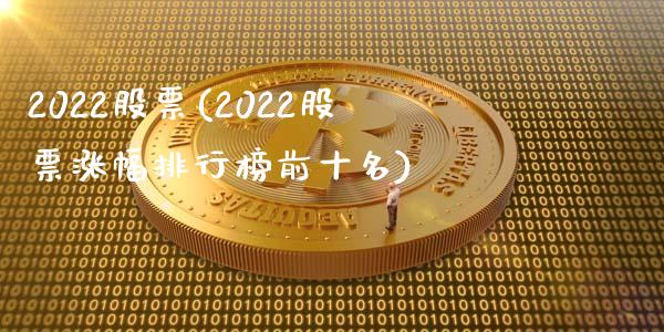 2022股票(2022股票涨幅排行榜前十名)_https://www.yunyouns.com_期货直播_第1张