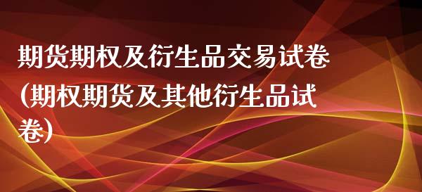 期货期权及衍生品交易试卷(期权期货及其他衍生品试卷)_https://www.yunyouns.com_期货行情_第1张